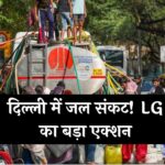 Delhi Water Crisis: दिल्ली में जल संकट! LG का बड़ा एक्शन, माफियाओं के खिलाफ बड़ी कार्रवाई