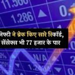 Share Market : निफ्टी ने ब्रेक किए सारे रिकॉर्ड, सेंसेक्स भी 77 हजार के पार