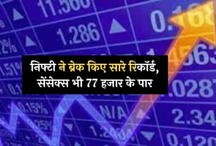 Share Market : निफ्टी ने ब्रेक किए सारे रिकॉर्ड, सेंसेक्स भी 77 हजार के पार