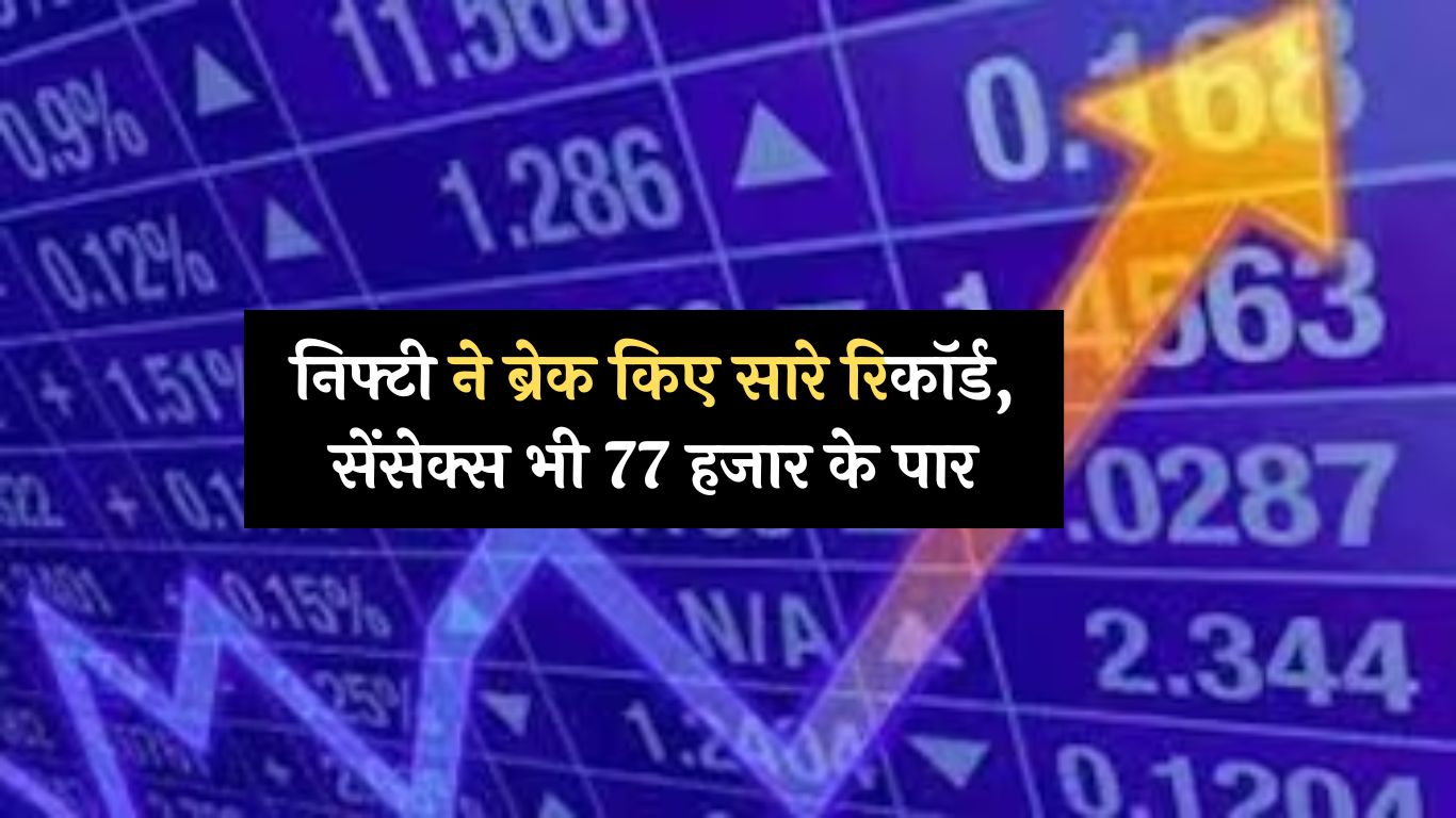 Share Market : निफ्टी ने ब्रेक किए सारे रिकॉर्ड, सेंसेक्स भी 77 हजार के पार