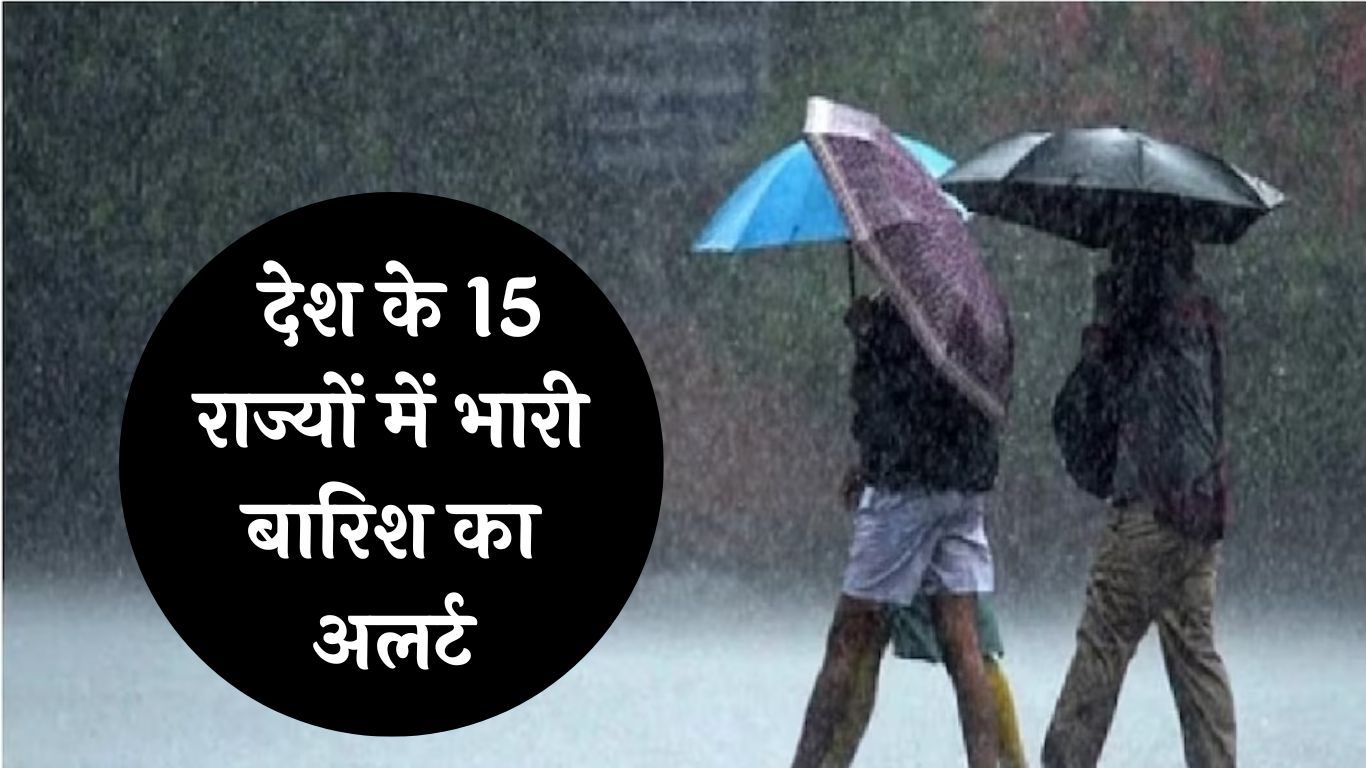 Rainfall Alert : देश के 15 राज्यों में भारी बारिश का अलर्ट! जानें आपके शहर में कैसा रहेंगे मौसम