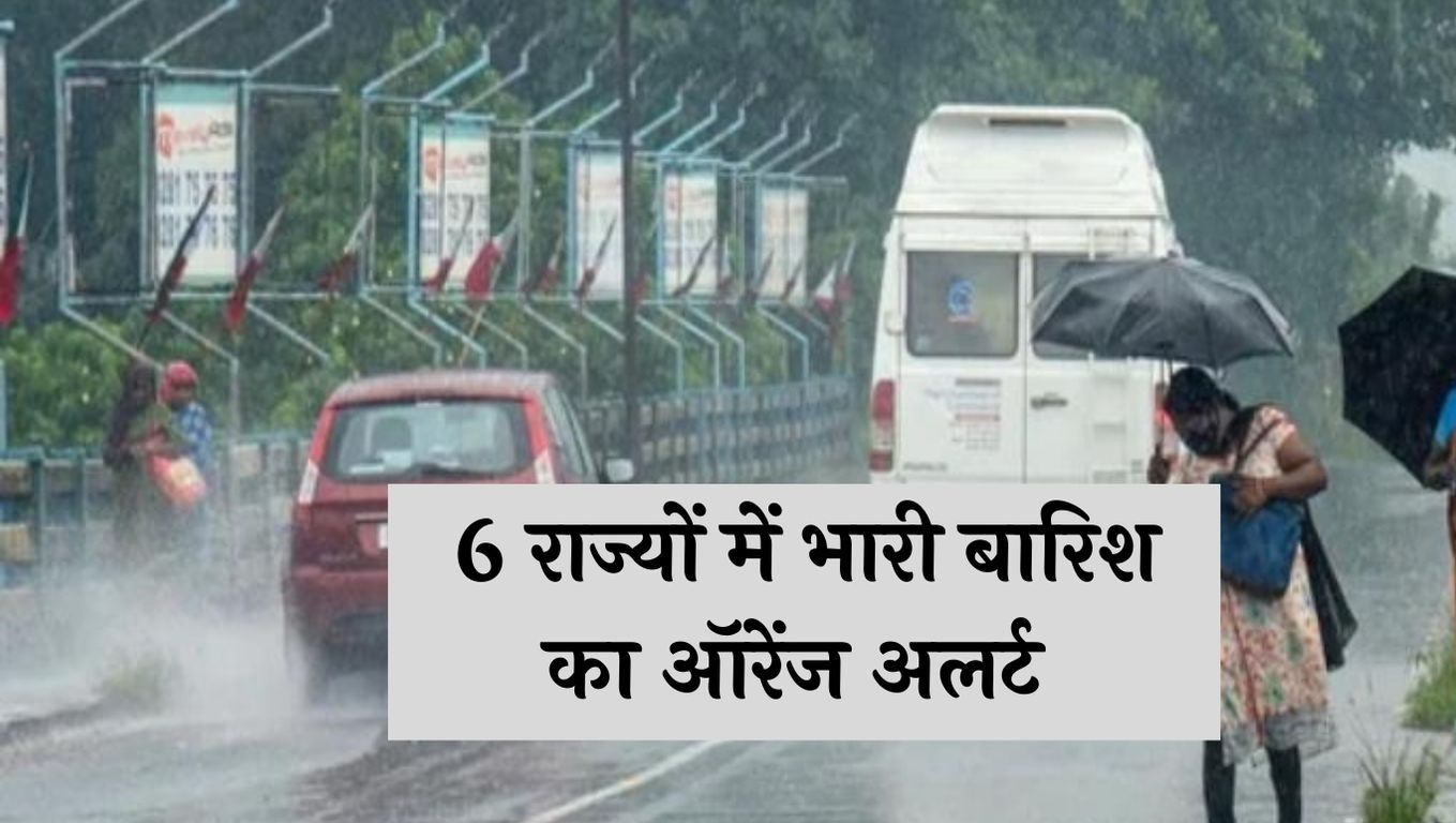 Weather Update: 6 राज्यों में भारी बारिश का ऑरेंज अलर्ट, देखें मौसम की पूरी जानकारी